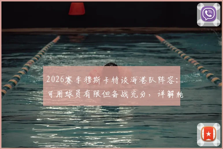 2026赛季穆斯卡特谈海港队阵容：可用球员有限但备战充分，详解轮换策略与战术准备