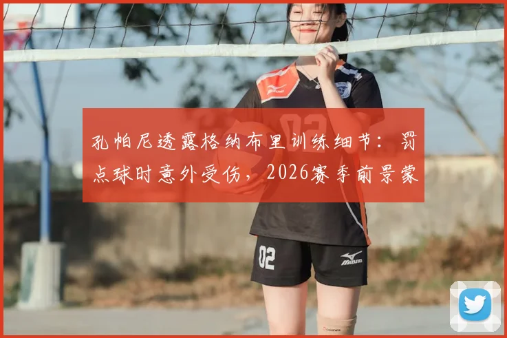 孔帕尼透露格纳布里训练细节：罚点球时意外受伤，2026赛季前景蒙上阴影