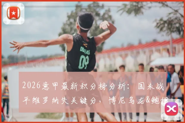2026意甲最新积分榜分析：国米战平维罗纳失关键分，博尼乌龙&鲍伊绝平引热议