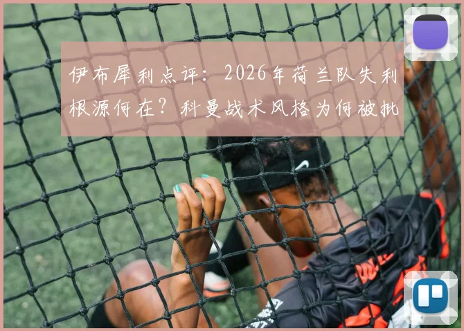 伊布犀利点评：2026年荷兰队失利根源何在？科曼战术风格为何被批背离传统？