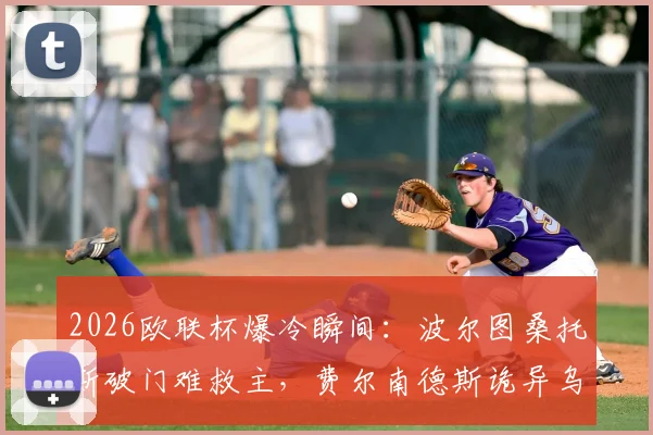 2026欧联杯爆冷瞬间:波尔图桑托斯破门难救主,费尔南德斯诡异乌龙动图全回顾,森林客场逼平1-1