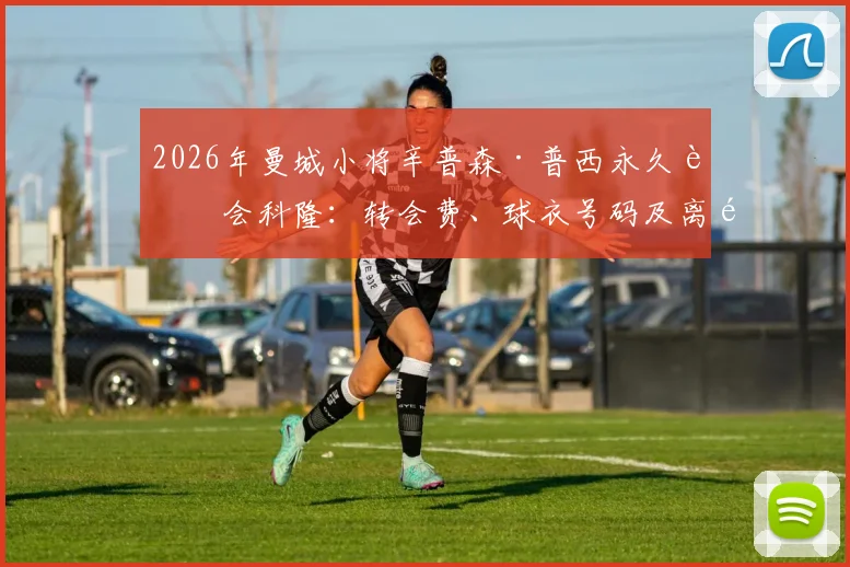 2026年曼城小将辛普森·普西永久转会科隆：转会费、球衣号码及离队原因深度解读