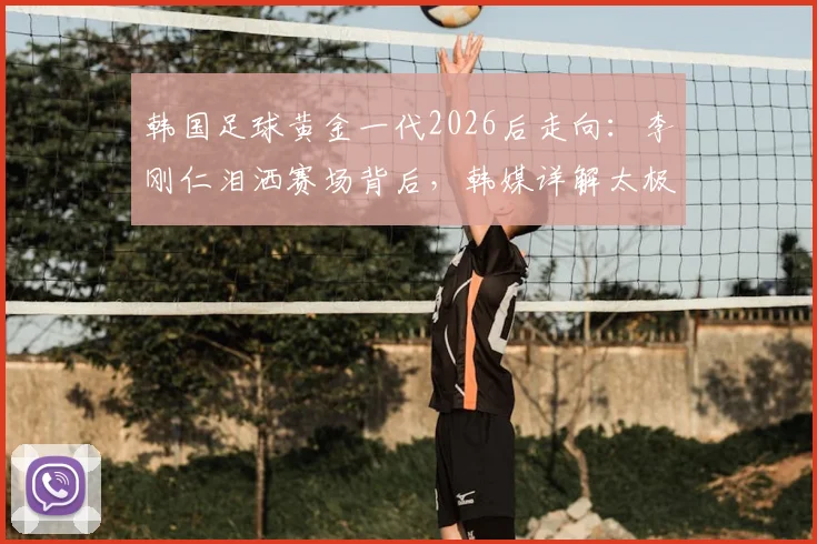 韩国足球黄金一代2026后走向：李刚仁泪洒赛场背后，韩媒详解太极虎新老交替困局