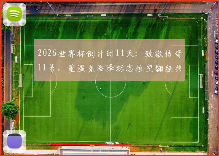 2026世界杯倒计时11天:致敬传奇11号,重温克洛泽标志性空翻经典时刻与历史传承
