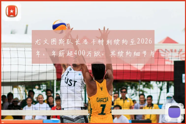尤文图斯队长洛卡特利续约至2026年，年薪超400万欧，其续约细节与球队未来影响解析