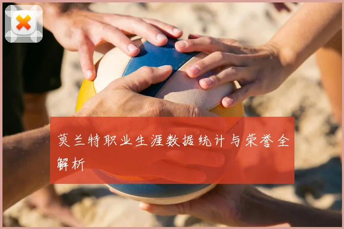 莫兰特职业生涯数据统计与荣誉全解析
