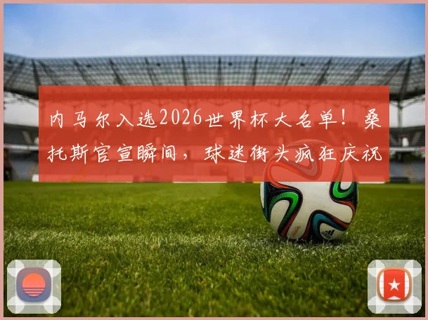 内马尔入选2026世界杯大名单！桑托斯官宣瞬间，球迷街头疯狂庆祝视频全记录，伤愈复出的全队希望