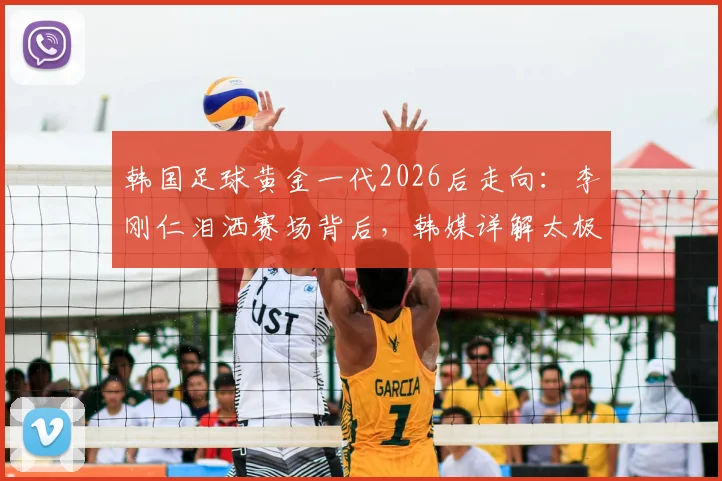 韩国足球黄金一代2026后走向：李刚仁泪洒赛场背后，韩媒详解太极虎新老交替困局