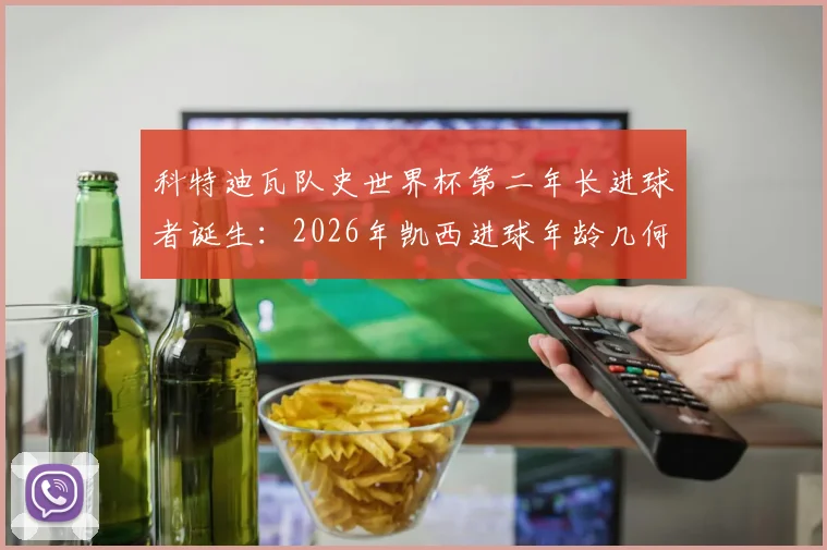 科特迪瓦队史世界杯第二年长进球者诞生:2026年凯西进球年龄几何?仅次传奇德罗巴